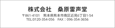株式会社 桑原雷声堂 〒861-4101 熊本県熊本市南区近見6丁目1-54 TEL:0120-354-056 FAX：096-354-3656